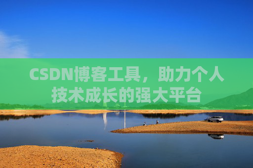 CSDN博客工具,助力个人技术成长的强大平台