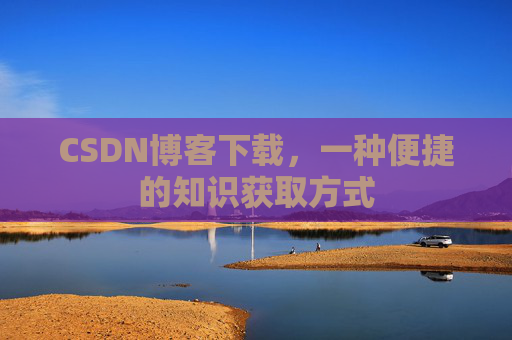 CSDN博客下载,一种便捷的知识获取方式